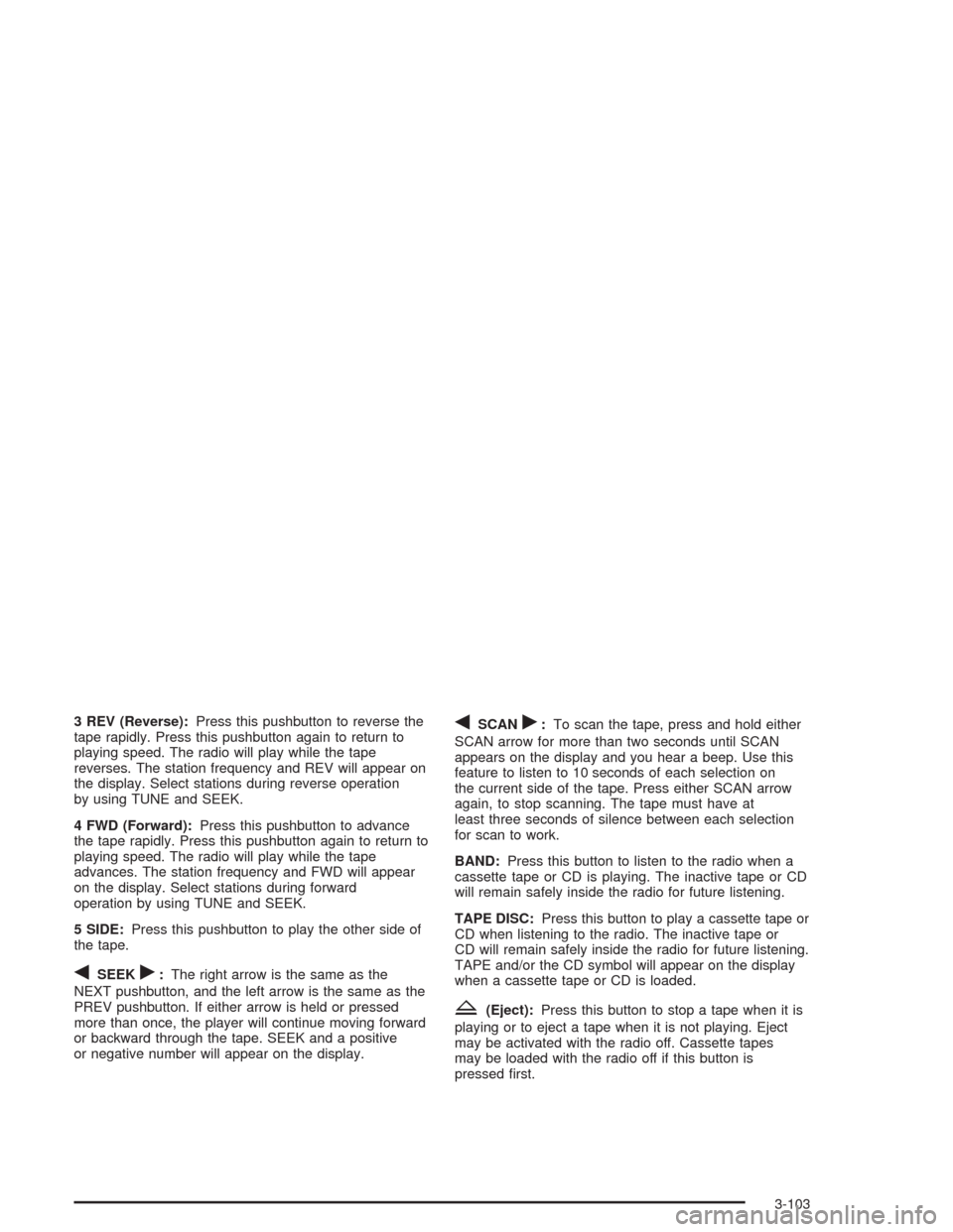 CHEVROLET TAHOE 2004 2.G Owners Manual 3 REV (Reverse):Press this pushbutton to reverse the
tape rapidly. Press this pushbutton again to return to
playing speed. The radio will play while the tape
reverses. The station frequency and REV wi