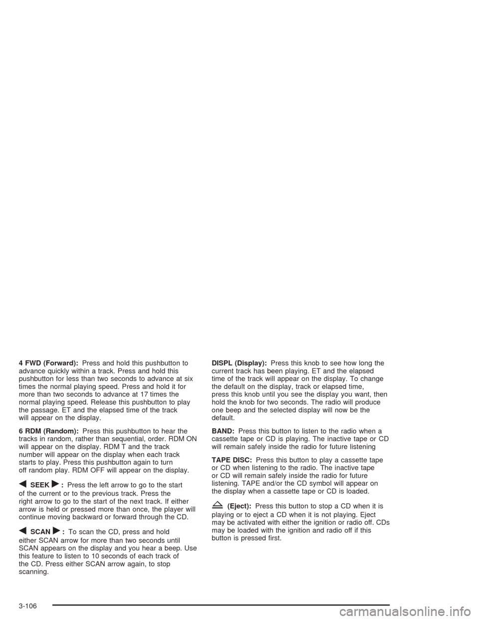 CHEVROLET TAHOE 2004 2.G Owners Manual 4 FWD (Forward):Press and hold this pushbutton to
advance quickly within a track. Press and hold this
pushbutton for less than two seconds to advance at six
times the normal playing speed. Press and h