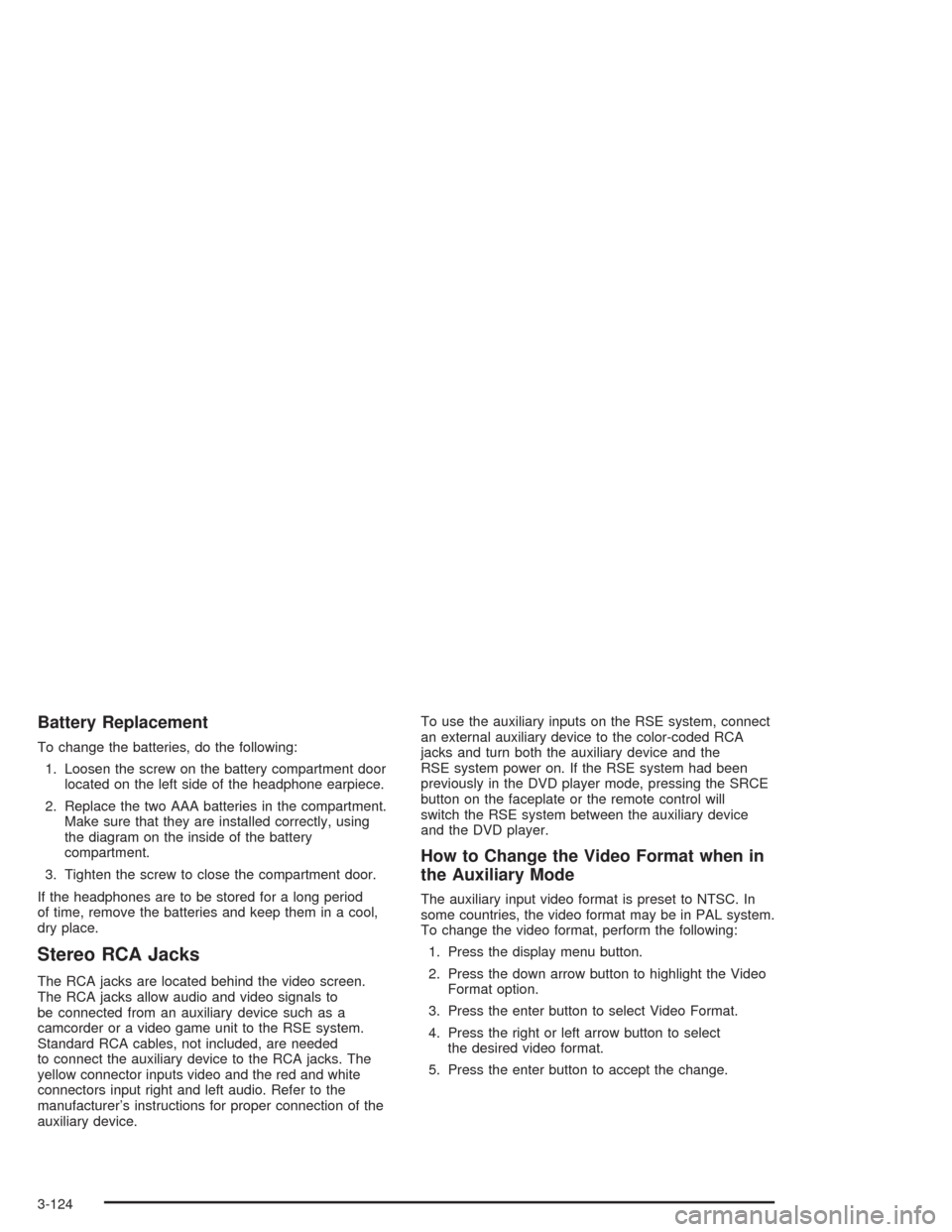 CHEVROLET TAHOE 2004 2.G Owners Manual Battery Replacement
To change the batteries, do the following:
1. Loosen the screw on the battery compartment door
located on the left side of the headphone earpiece.
2. Replace the two AAA batteries 