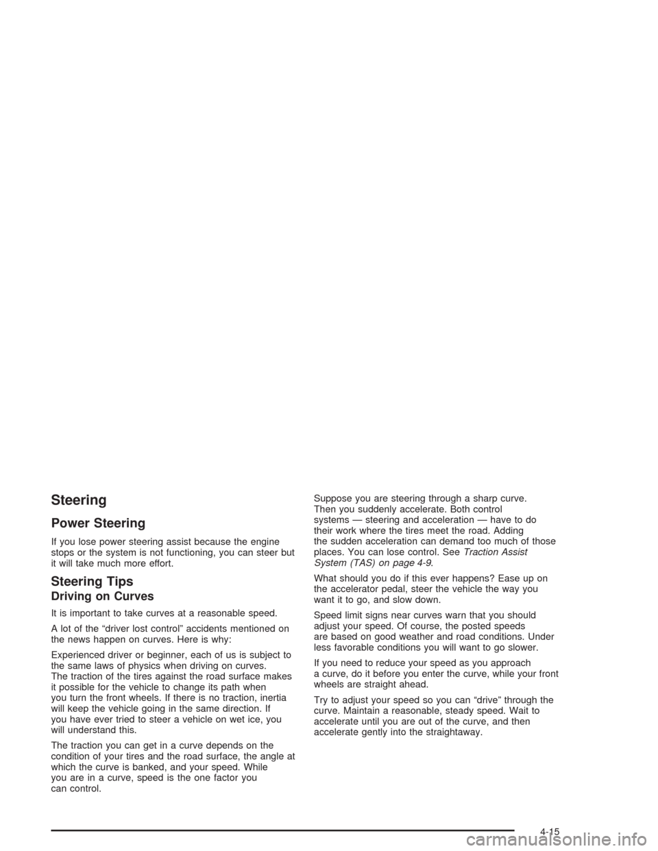 CHEVROLET TAHOE 2004 2.G Owners Manual Steering
Power Steering
If you lose power steering assist because the engine
stops or the system is not functioning, you can steer but
it will take much more effort.
Steering Tips
Driving on Curves
It