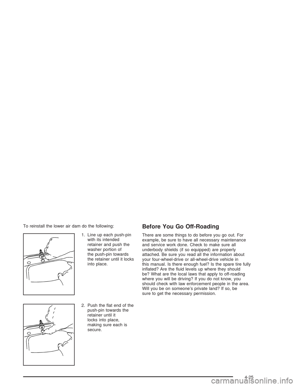 CHEVROLET TAHOE 2004 2.G Owners Manual To reinstall the lower air dam do the following:
1. Line up each push-pin
with its intended
retainer and push the
washer portion of
the push-pin towards
the retainer until it locks
into place.
2. Push