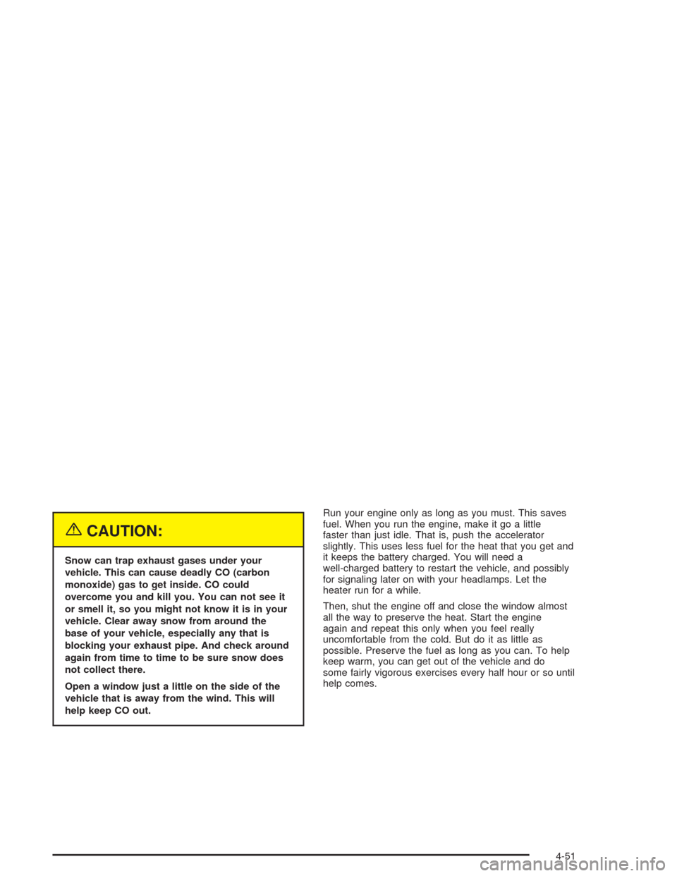 CHEVROLET TAHOE 2004 2.G Owners Manual {CAUTION:
Snow can trap exhaust gases under your
vehicle. This can cause deadly CO (carbon
monoxide) gas to get inside. CO could
overcome you and kill you. You can not see it
or smell it, so you might