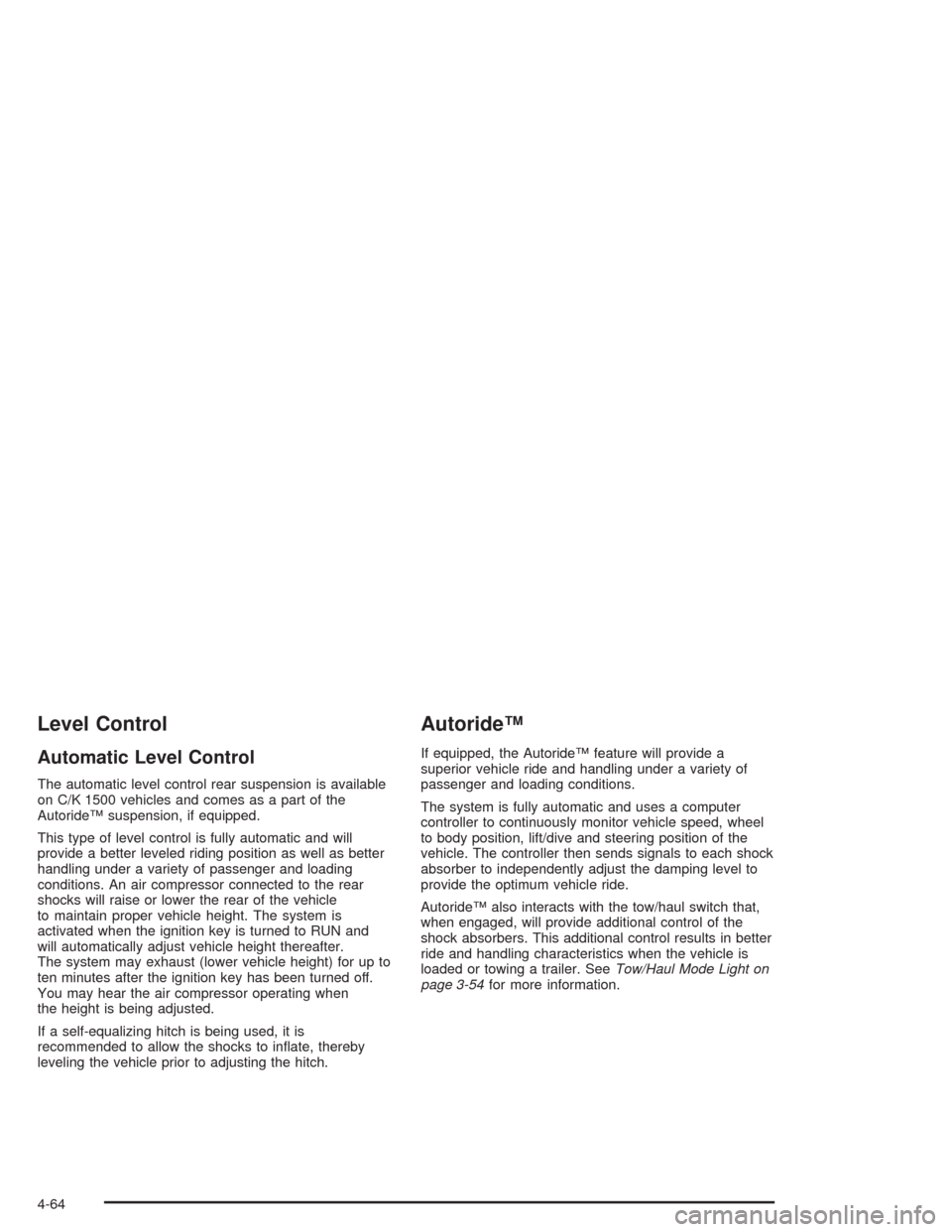 CHEVROLET TAHOE 2004 2.G Owners Manual Level Control
Automatic Level Control
The automatic level control rear suspension is available
on C/K 1500 vehicles and comes as a part of the
Autoride™ suspension, if equipped.
This type of level c