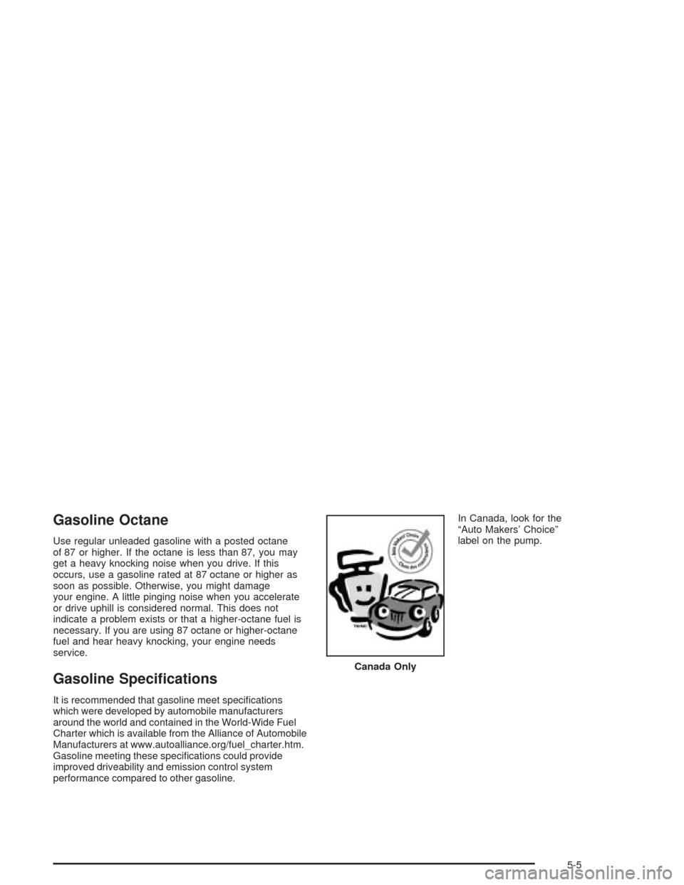 CHEVROLET TAHOE 2004 2.G Owners Manual Gasoline Octane
Use regular unleaded gasoline with a posted octane
of 87 or higher. If the octane is less than 87, you may
get a heavy knocking noise when you drive. If this
occurs, use a gasoline rat