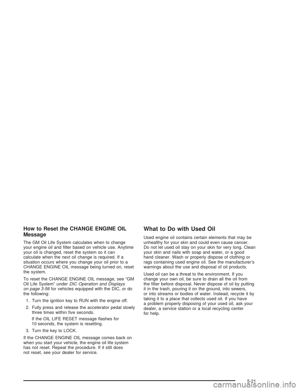 CHEVROLET TAHOE 2004 2.G Owners Manual How to Reset the CHANGE ENGINE OIL
Message
The GM Oil Life System calculates when to change
your engine oil and �lter based on vehicle use. Anytime
your oil is changed, reset the system so it can
calc