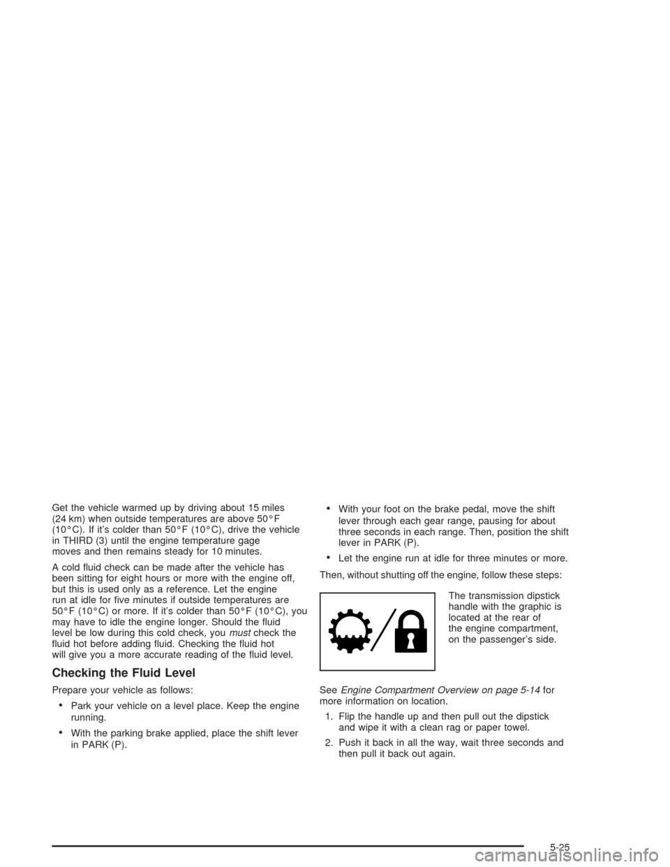 CHEVROLET TAHOE 2004 2.G Owners Manual Get the vehicle warmed up by driving about 15 miles
(24 km) when outside temperatures are above 50°F
(10°C). If it’s colder than 50°F (10°C), drive the vehicle
in THIRD (3) until the engine temp