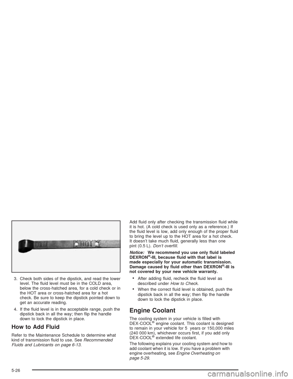 CHEVROLET TAHOE 2004 2.G User Guide 3. Check both sides of the dipstick, and read the lower
level. The �uid level must be in the COLD area,
below the cross-hatched area, for a cold check or in
the HOT area or cross-hatched area for a ho