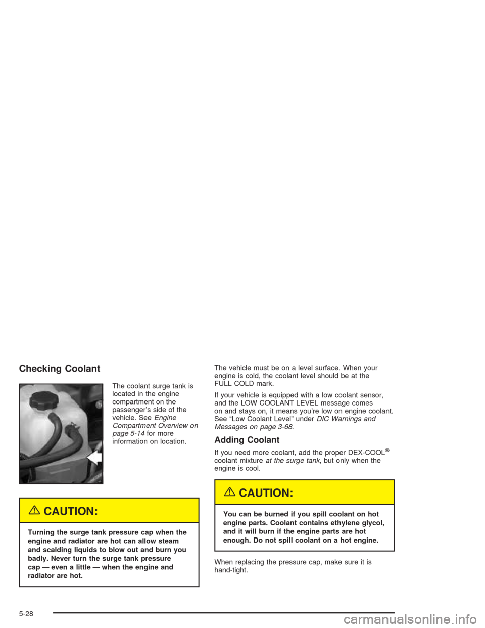 CHEVROLET TAHOE 2004 2.G Owners Manual Checking Coolant
The coolant surge tank is
located in the engine
compartment on the
passenger’s side of the
vehicle. SeeEngine
Compartment Overview on
page 5-14for more
information on location.
{CAU