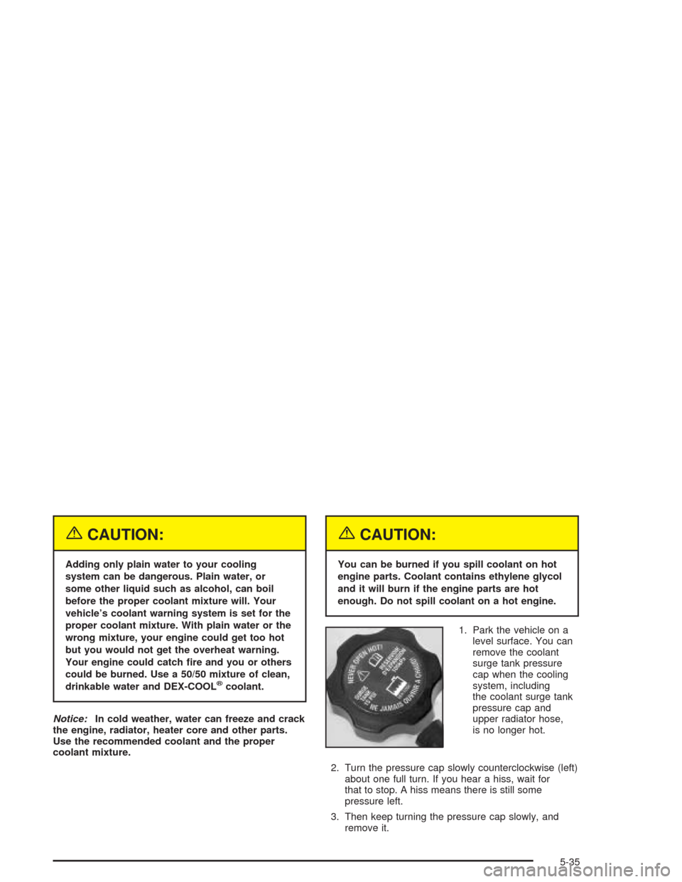 CHEVROLET TAHOE 2004 2.G Owners Guide {CAUTION:
Adding only plain water to your cooling
system can be dangerous. Plain water, or
some other liquid such as alcohol, can boil
before the proper coolant mixture will. Your
vehicle’s coolant 