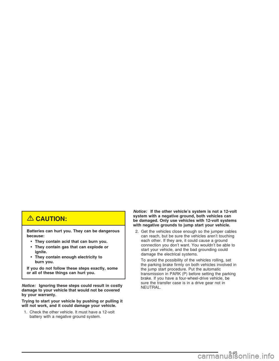 CHEVROLET TAHOE 2004 2.G Owners Manual {CAUTION:
Batteries can hurt you. They can be dangerous
because:
They contain acid that can burn you.
They contain gas that can explode or
ignite.
They contain enough electricity to
burn you.
If yo