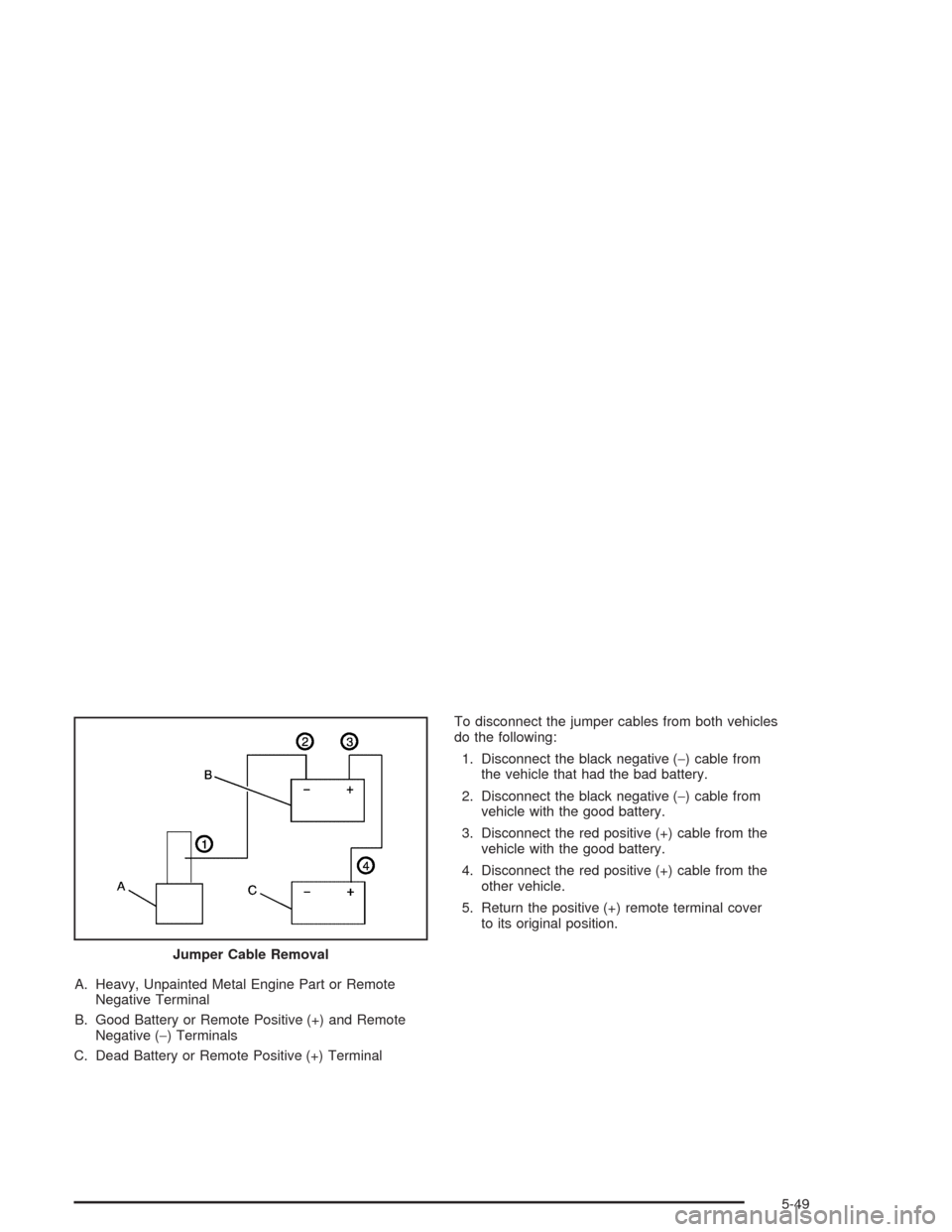 CHEVROLET TAHOE 2004 2.G Owners Manual A. Heavy, Unpainted Metal Engine Part or Remote
Negative Terminal
B. Good Battery or Remote Positive (+) and Remote
Negative (−) Terminals
C. Dead Battery or Remote Positive (+) TerminalTo disconnec