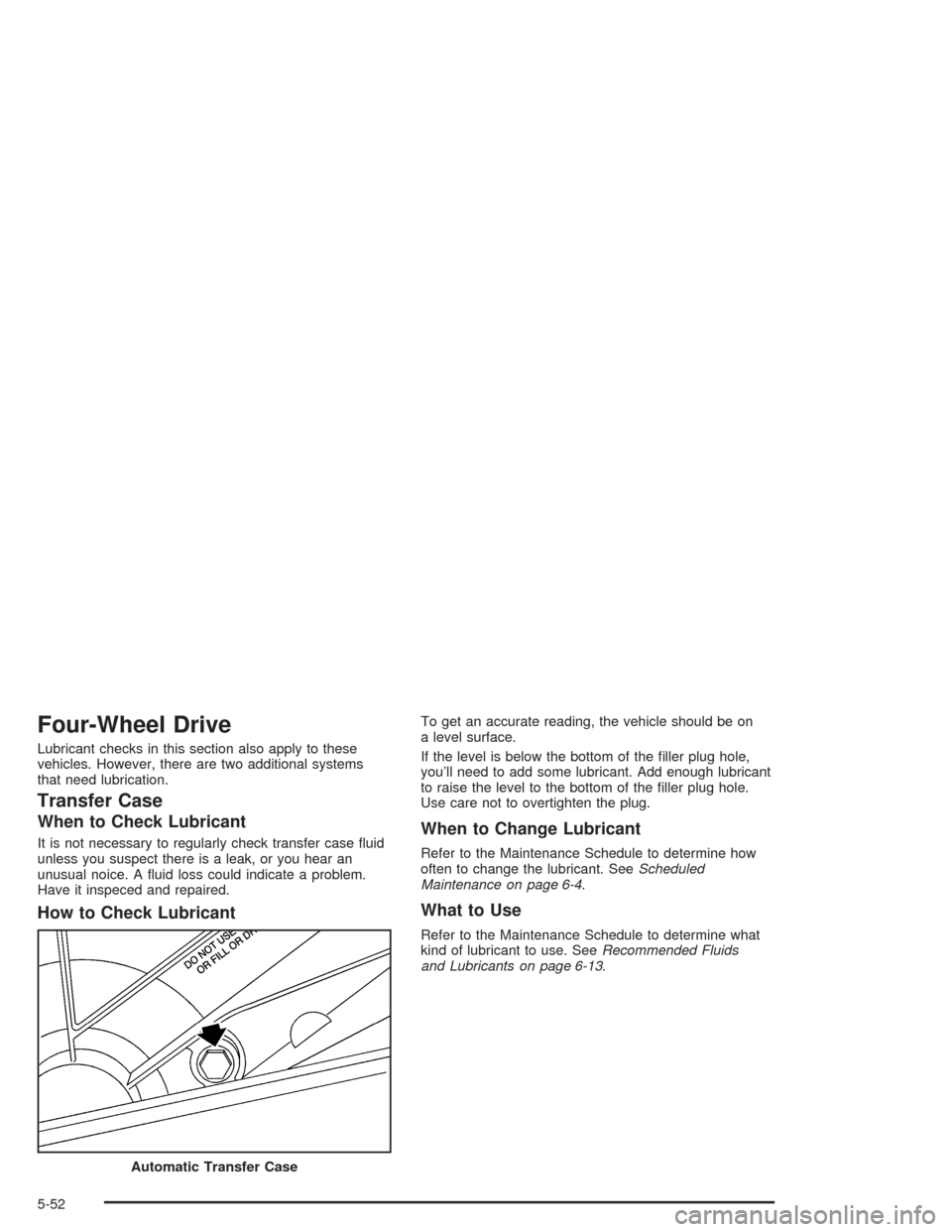 CHEVROLET TAHOE 2004 2.G User Guide Four-Wheel Drive
Lubricant checks in this section also apply to these
vehicles. However, there are two additional systems
that need lubrication.
Transfer Case
When to Check Lubricant
It is not necessa