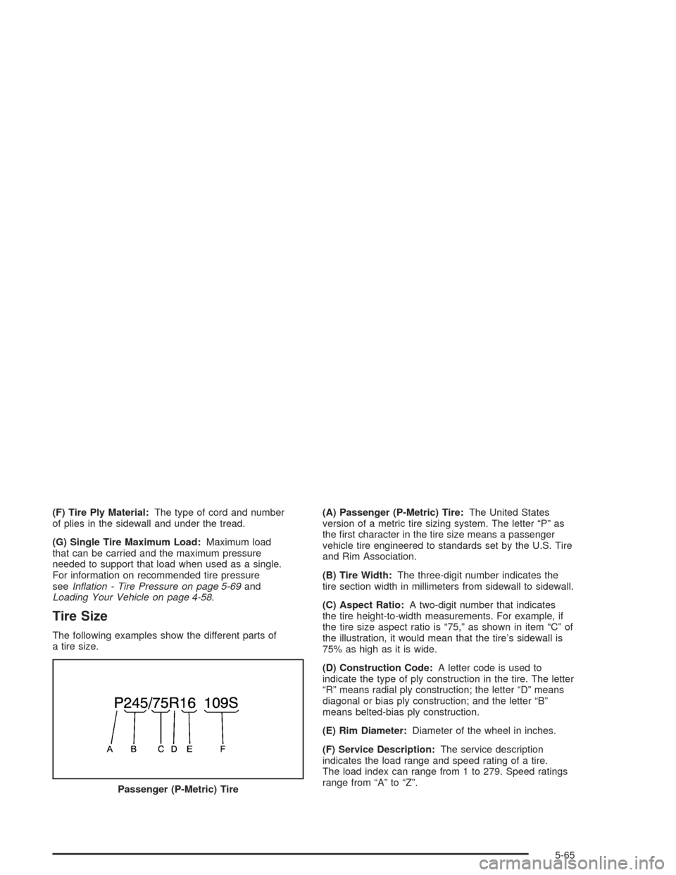CHEVROLET TAHOE 2004 2.G Owners Manual (F) Tire Ply Material:The type of cord and number
of plies in the sidewall and under the tread.
(G) Single Tire Maximum Load:Maximum load
that can be carried and the maximum pressure
needed to support