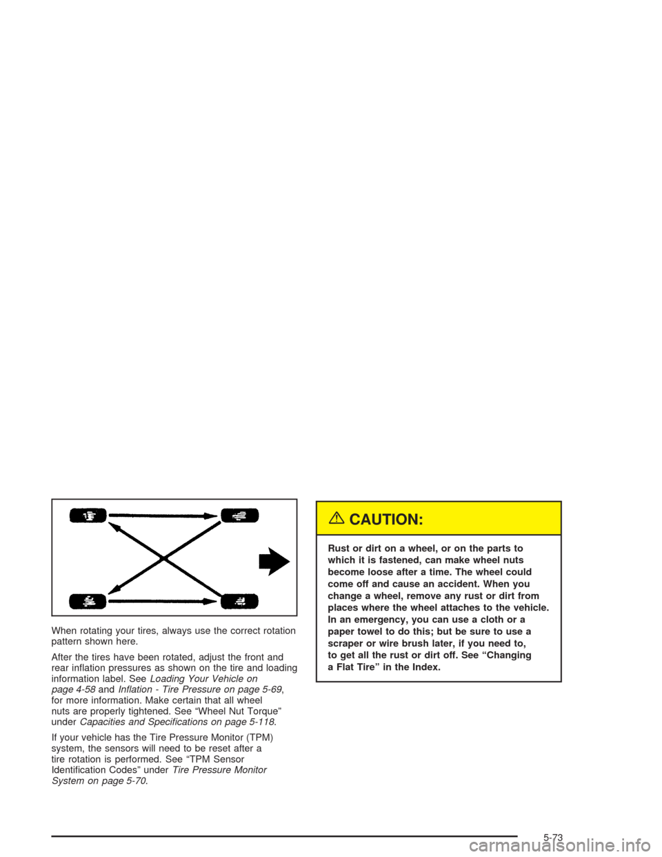 CHEVROLET TAHOE 2004 2.G Owners Manual When rotating your tires, always use the correct rotation
pattern shown here.
After the tires have been rotated, adjust the front and
rear in�ation pressures as shown on the tire and loading
informati