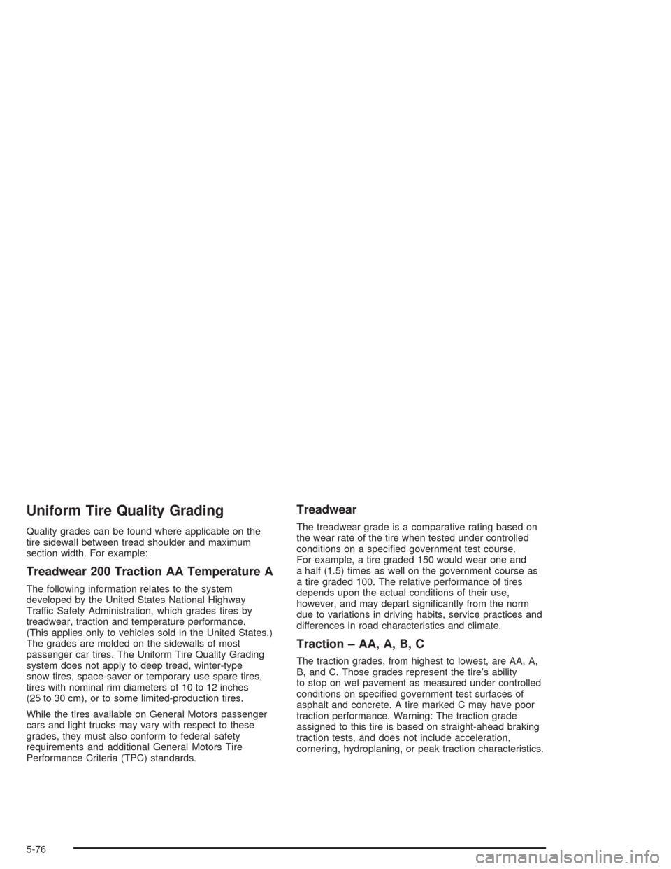 CHEVROLET TAHOE 2004 2.G Owners Manual Uniform Tire Quality Grading
Quality grades can be found where applicable on the
tire sidewall between tread shoulder and maximum
section width. For example:
Treadwear 200 Traction AA Temperature A
Th