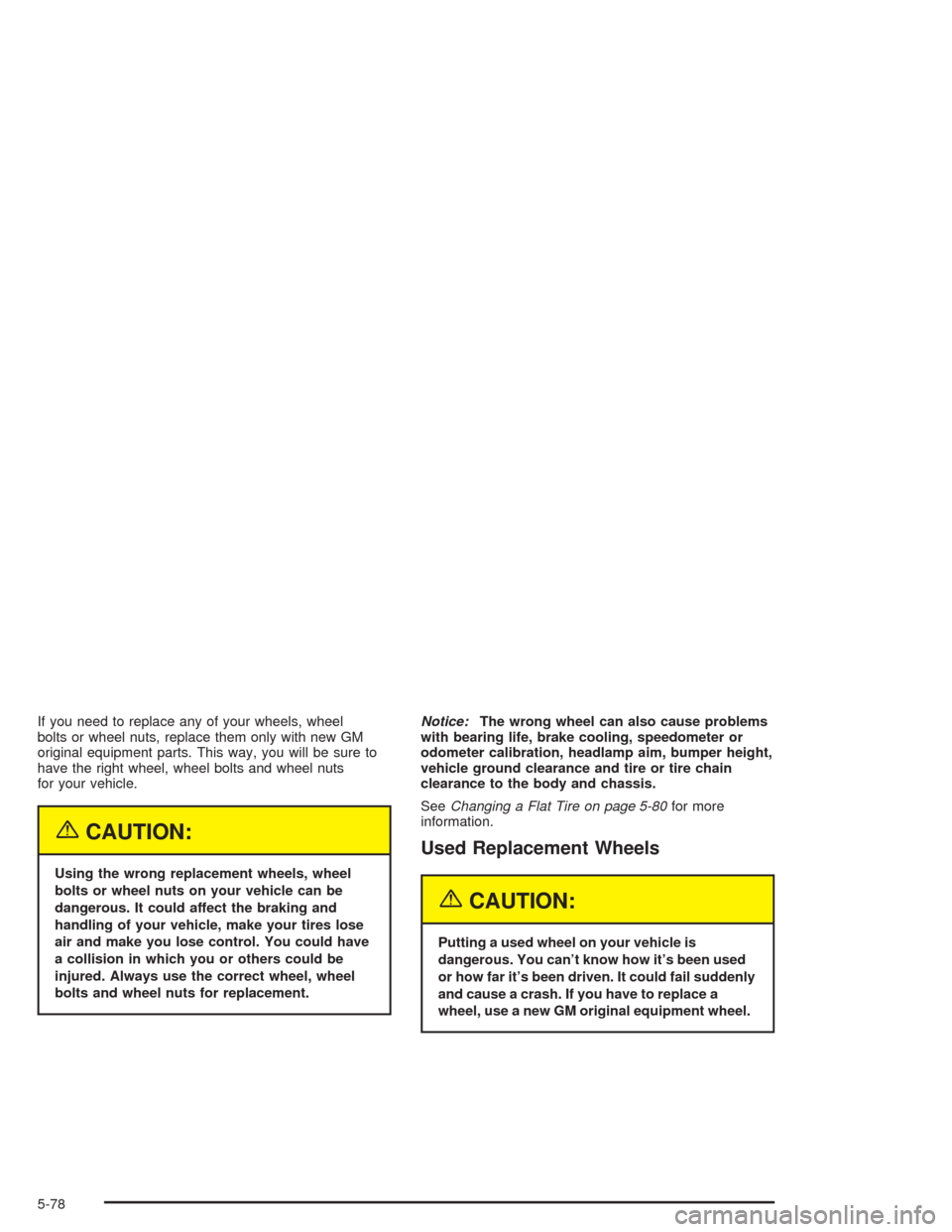 CHEVROLET TAHOE 2004 2.G Owners Manual If you need to replace any of your wheels, wheel
bolts or wheel nuts, replace them only with new GM
original equipment parts. This way, you will be sure to
have the right wheel, wheel bolts and wheel 