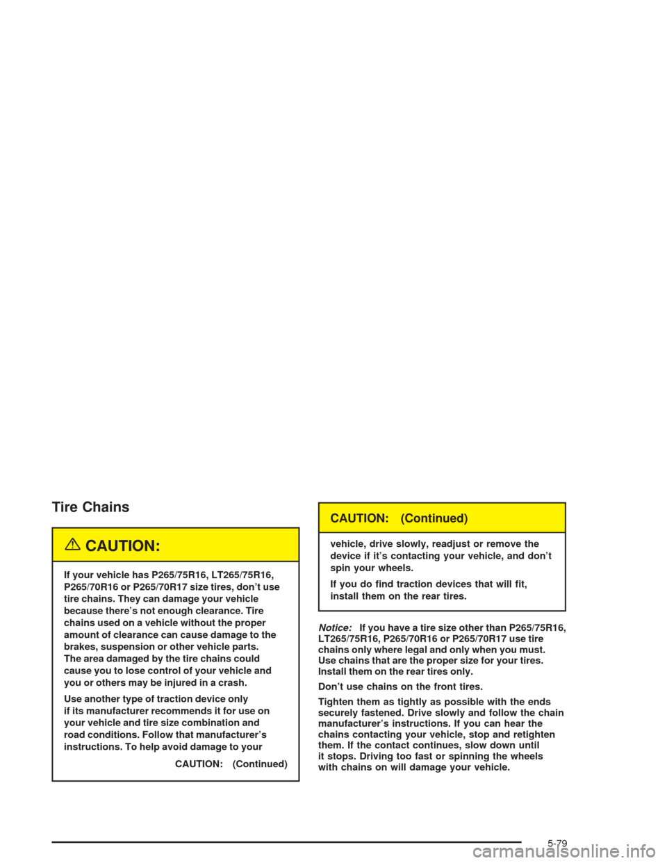 CHEVROLET TAHOE 2004 2.G Owners Manual Tire Chains
{CAUTION:
If your vehicle has P265/75R16, LT265/75R16,
P265/70R16 or P265/70R17 size tires, don’t use
tire chains. They can damage your vehicle
because there’s not enough clearance. Ti