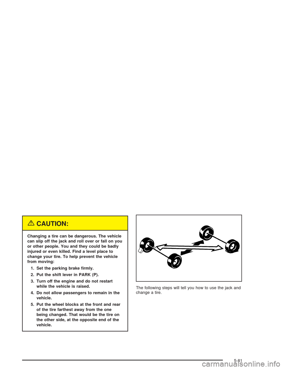 CHEVROLET TAHOE 2004 2.G Owners Manual {CAUTION:
Changing a tire can be dangerous. The vehicle
can slip off the jack and roll over or fall on you
or other people. You and they could be badly
injured or even killed. Find a level place to
ch