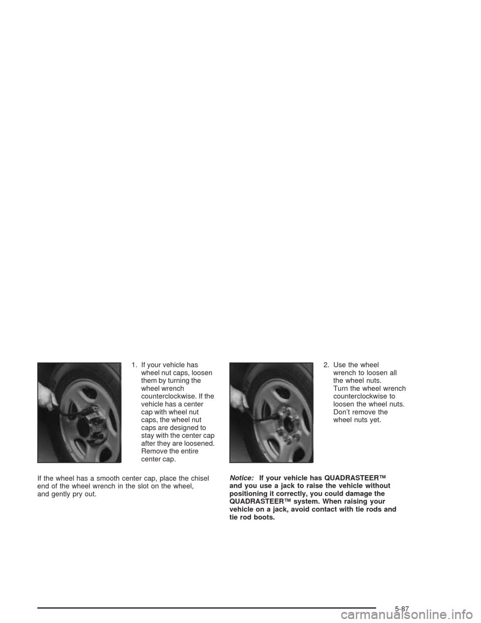 CHEVROLET TAHOE 2004 2.G Owners Manual 1. If your vehicle has
wheel nut caps, loosen
them by turning the
wheel wrench
counterclockwise. If the
vehicle has a center
cap with wheel nut
caps, the wheel nut
caps are designed to
stay with the c