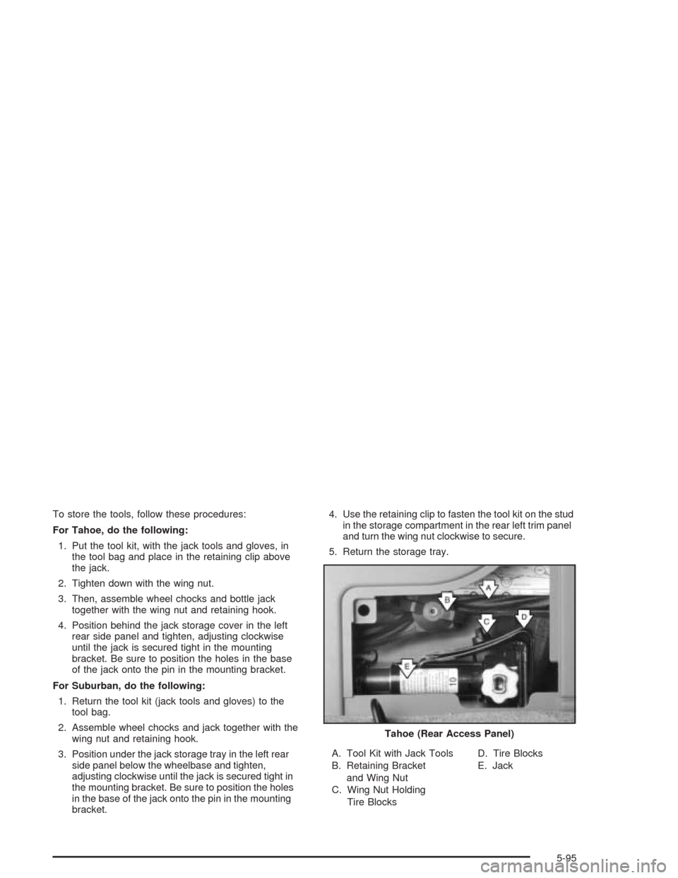 CHEVROLET TAHOE 2004 2.G Owners Manual To store the tools, follow these procedures:
For Tahoe, do the following:
1. Put the tool kit, with the jack tools and gloves, in
the tool bag and place in the retaining clip above
the jack.
2. Tighte