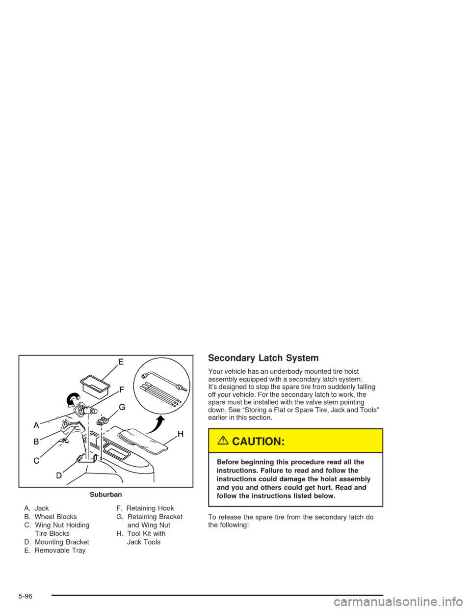 CHEVROLET TAHOE 2004 2.G Owners Manual A. Jack
B. Wheel Blocks
C. Wing Nut Holding
Tire Blocks
D. Mounting Bracket
E. Removable TrayF. Retaining Hook
G. Retaining Bracket
and Wing Nut
H. Tool Kit with
Jack Tools
Secondary Latch System
Your