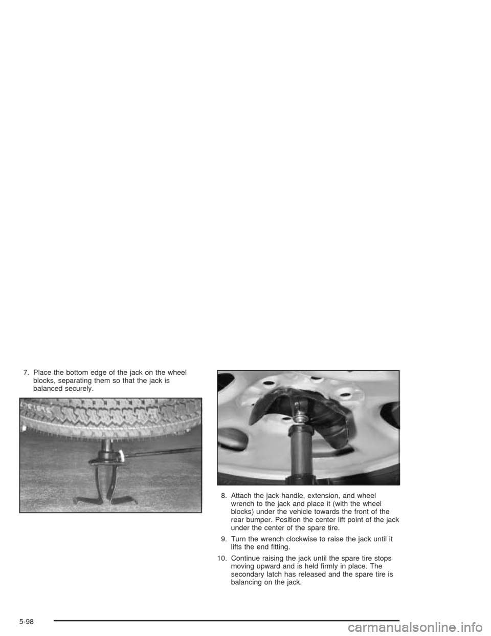 CHEVROLET TAHOE 2004 2.G Owners Manual 7. Place the bottom edge of the jack on the wheel
blocks, separating them so that the jack is
balanced securely.
8. Attach the jack handle, extension, and wheel
wrench to the jack and place it (with t