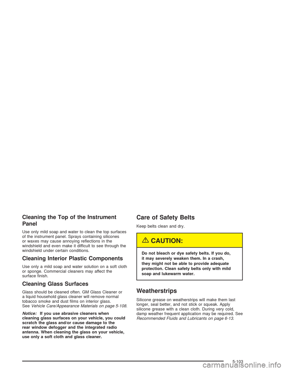 CHEVROLET TAHOE 2004 2.G Owners Manual Cleaning the Top of the Instrument
Panel
Use only mild soap and water to clean the top surfaces
of the instrument panel. Sprays containing silicones
or waxes may cause annoying re�ections in the
winds