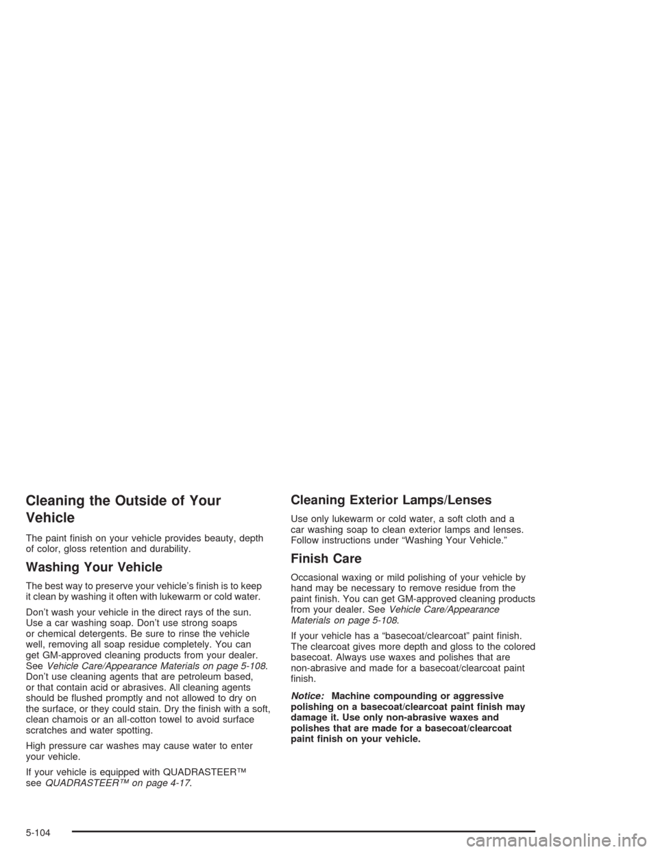 CHEVROLET TAHOE 2004 2.G Owners Manual Cleaning the Outside of Your
Vehicle
The paint �nish on your vehicle provides beauty, depth
of color, gloss retention and durability.
Washing Your Vehicle
The best way to preserve your vehicle’s �ni