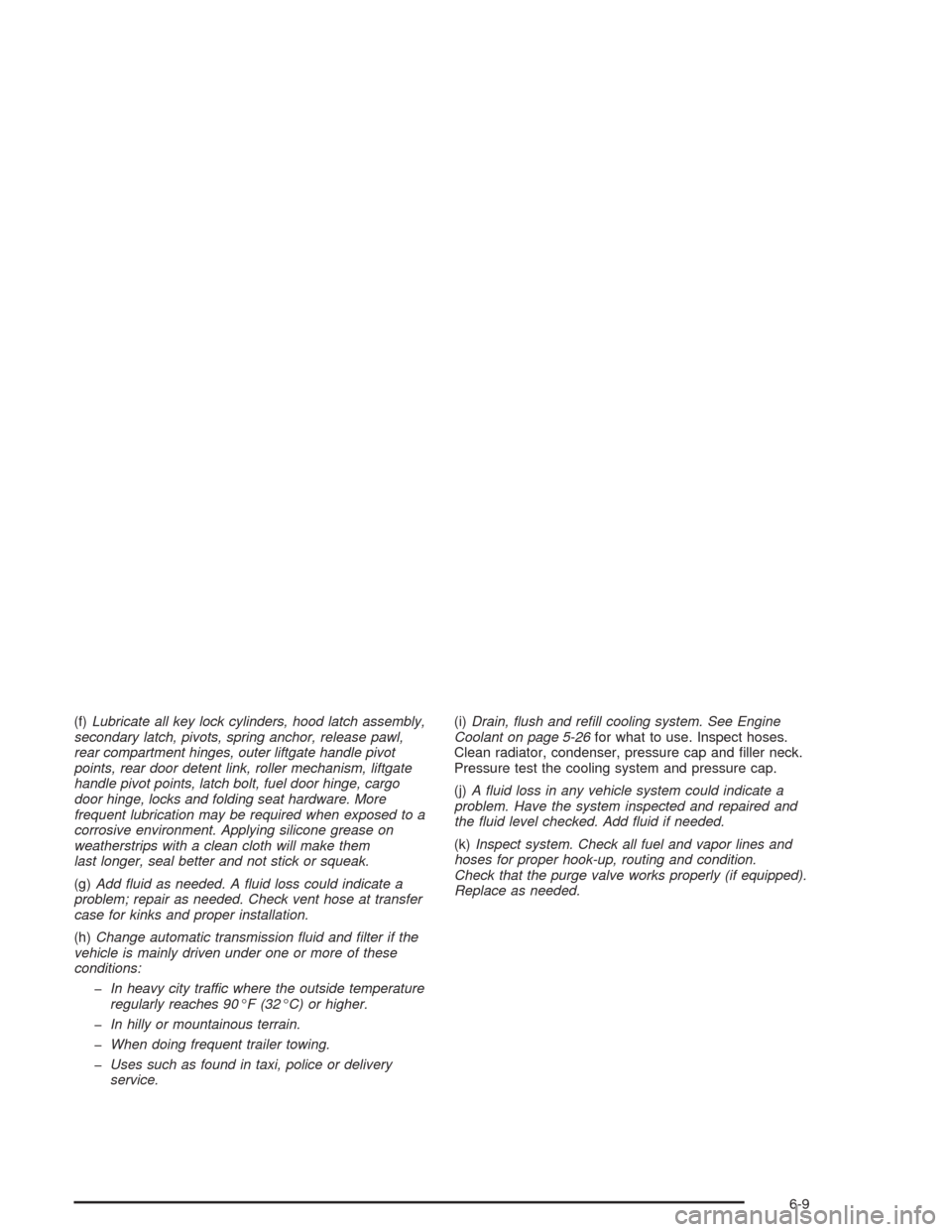 CHEVROLET TAHOE 2004 2.G Owners Manual (f)Lubricate all key lock cylinders, hood latch assembly,
secondary latch, pivots, spring anchor, release pawl,
rear compartment hinges, outer liftgate handle pivot
points, rear door detent link, roll