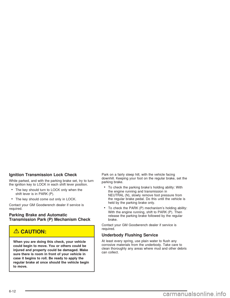 CHEVROLET TAHOE 2004 2.G Owners Manual Ignition Transmission Lock Check
While parked, and with the parking brake set, try to turn
the ignition key to LOCK in each shift lever position.
The key should turn to LOCK only when the
shift lever