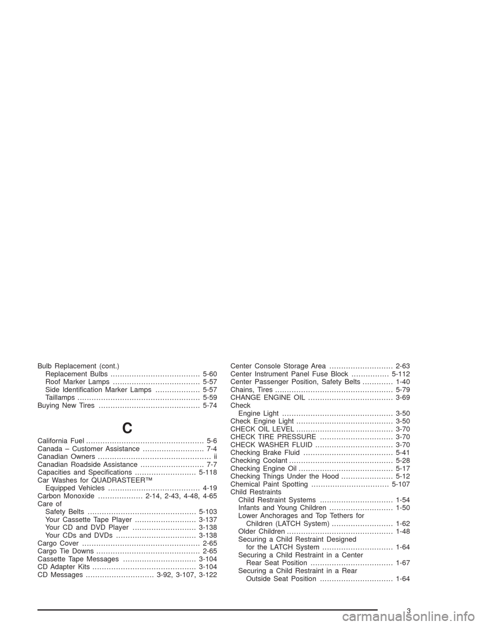 CHEVROLET TAHOE 2004 2.G Owners Manual Bulb Replacement (cont.)
Replacement Bulbs......................................5-60
Roof Marker Lamps.....................................5-57
Side Identi�cation Marker Lamps...................5-57
T