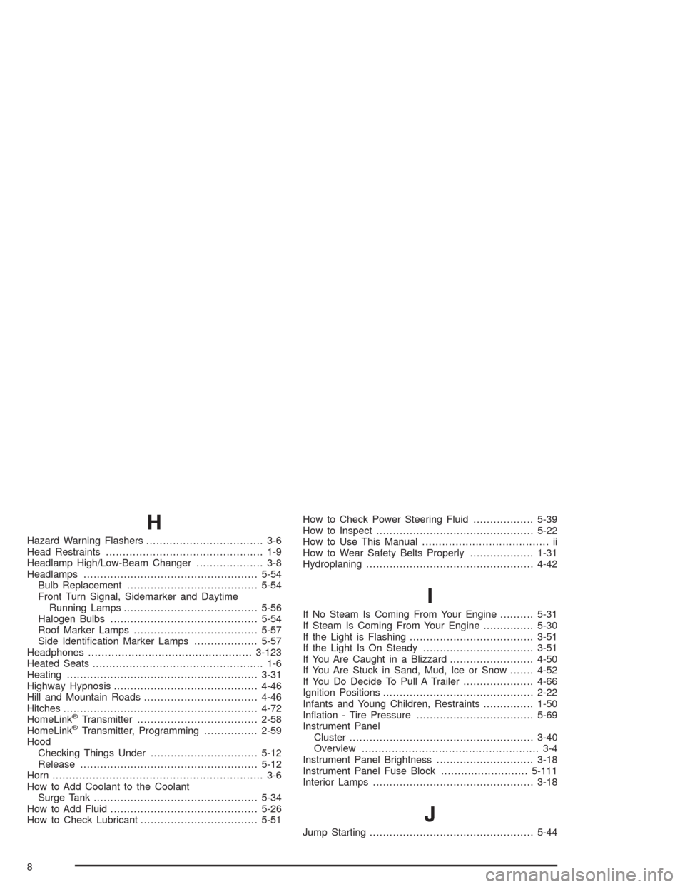 CHEVROLET TAHOE 2004 2.G Owners Manual H
Hazard Warning Flashers................................... 3-6
Head Restraints............................................... 1-9
Headlamp High/Low-Beam Changer.................... 3-8
Headlamps....