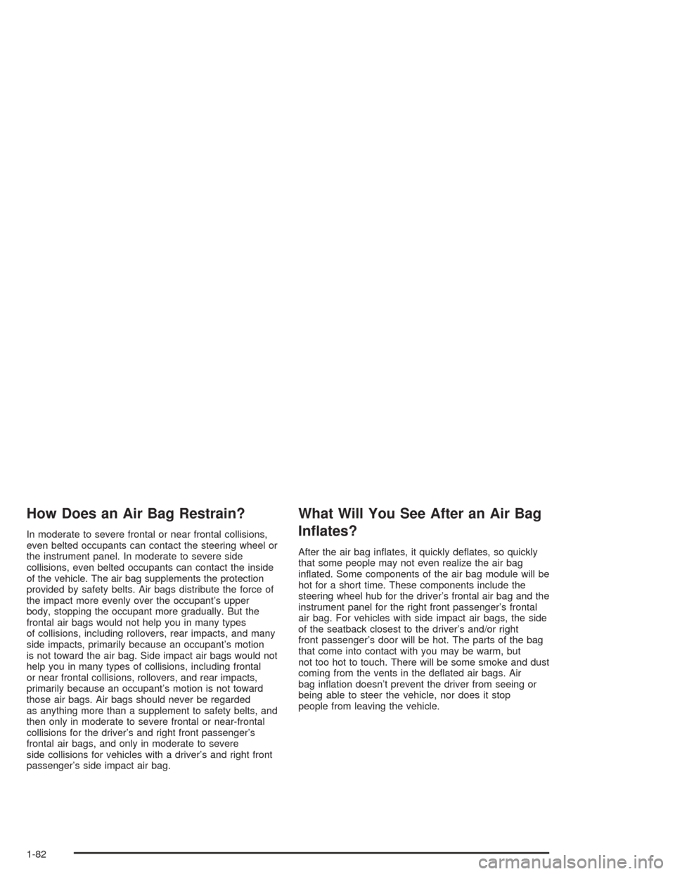 CHEVROLET TAHOE 2004 2.G Owners Manual How Does an Air Bag Restrain?
In moderate to severe frontal or near frontal collisions,
even belted occupants can contact the steering wheel or
the instrument panel. In moderate to severe side
collisi