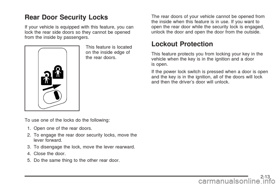 CHEVROLET TAHOE 2005 2.G Owners Manual Rear Door Security Locks
If your vehicle is equipped with this feature, you can
lock the rear side doors so they cannot be opened
from the inside by passengers.
This feature is located
on the inside e CHEVROLET TAHOE 2005 2.G Owners Manual Rear Door Security Locks
If your vehicle is equipped with this feature, you can
lock the rear side doors so they cannot be opened
from the inside by passengers.
This feature is located
on the inside e