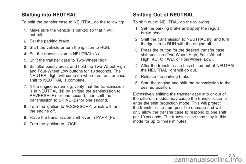 CHEVROLET TAHOE 2005 2.G Owners Manual Shifting into NEUTRAL
To shift the transfer case to NEUTRAL do the following:
1. Make sure the vehicle is parked so that it will
not roll.
2. Set the parking brake.
3. Start the vehicle or turn the ig