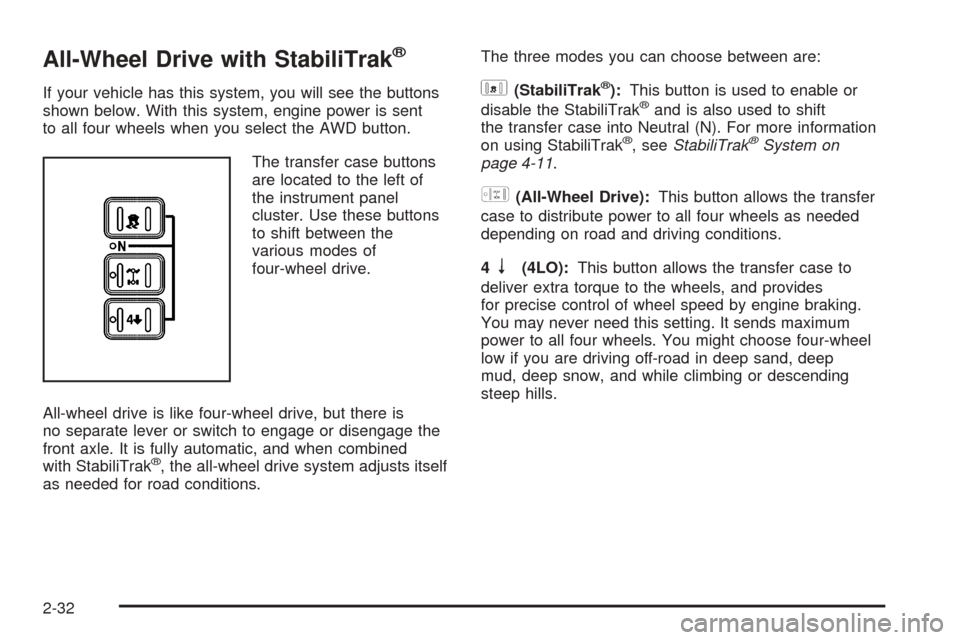 CHEVROLET TAHOE 2005 2.G Owners Manual All-Wheel Drive with StabiliTrak®
If your vehicle has this system, you will see the buttons
shown below. With this system, engine power is sent
to all four wheels when you select the AWD button.
The 
