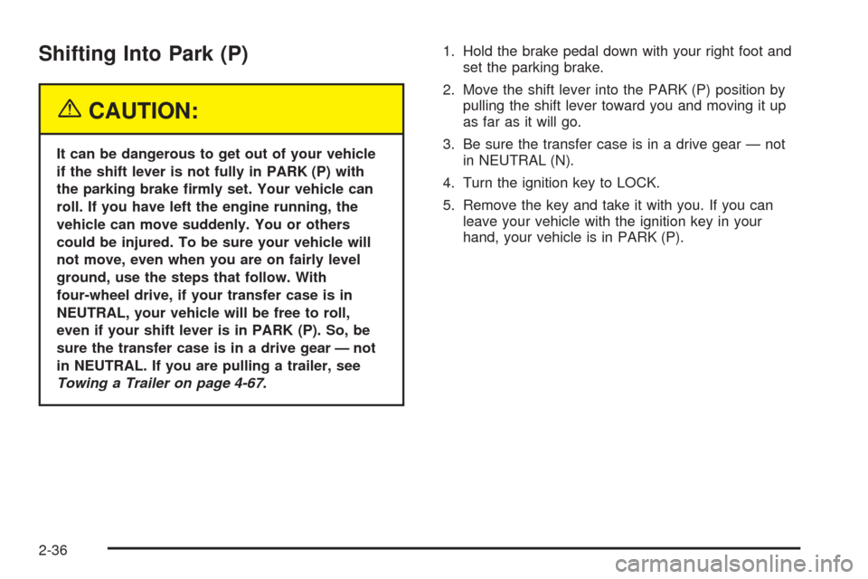 CHEVROLET TAHOE 2005 2.G Owners Manual Shifting Into Park (P)
{CAUTION:
It can be dangerous to get out of your vehicle
if the shift lever is not fully in PARK (P) with
the parking brake �rmly set. Your vehicle can
roll. If you have left th
