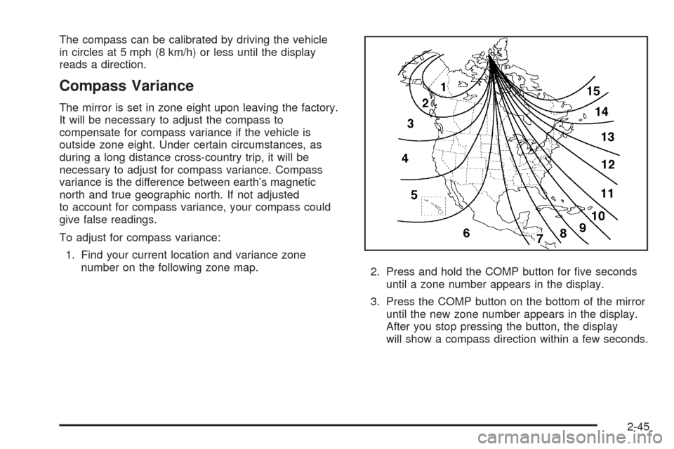 CHEVROLET TAHOE 2005 2.G Owners Manual The compass can be calibrated by driving the vehicle
in circles at 5 mph (8 km/h) or less until the display
reads a direction.
Compass Variance
The mirror is set in zone eight upon leaving the factory