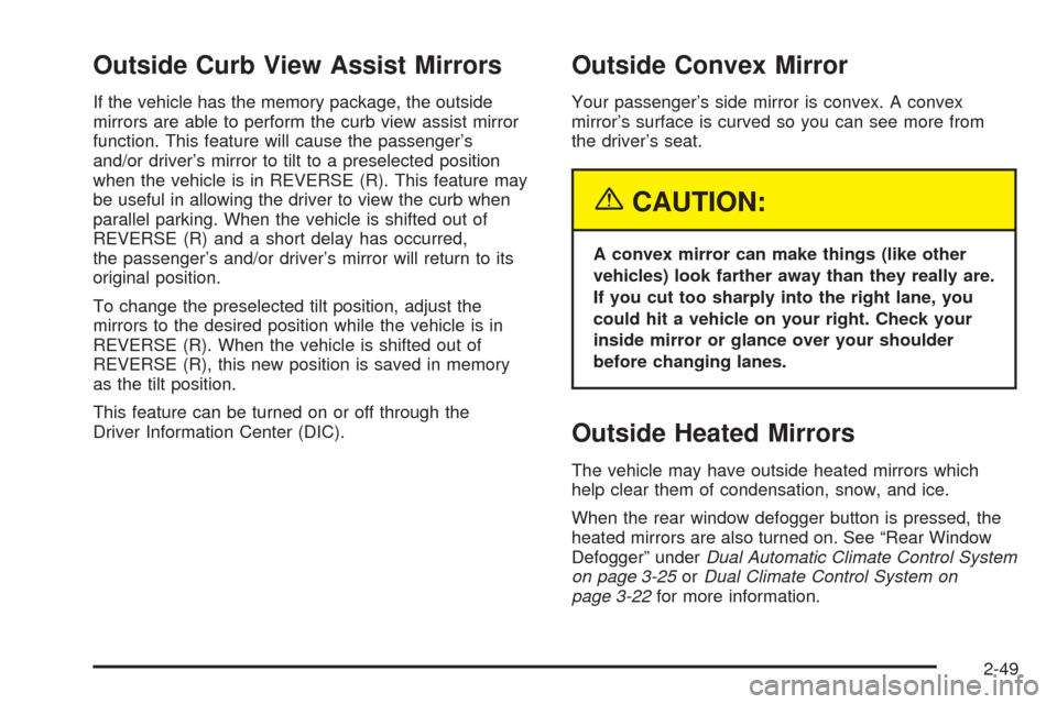 CHEVROLET TAHOE 2005 2.G Owners Manual Outside Curb View Assist Mirrors
If the vehicle has the memory package, the outside
mirrors are able to perform the curb view assist mirror
function. This feature will cause the passenger’s
and/or d