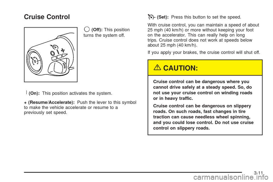 CHEVROLET TAHOE 2005 2.G Owners Manual Cruise Control
9(Off):This position
turns the system off.
R(On):This position activates the system.
+ (Resume/Accelerate):Push the lever to this symbol
to make the vehicle accelerate or resume to a
pr CHEVROLET TAHOE 2005 2.G Owners Manual Cruise Control
9(Off):This position
turns the system off.
R(On):This position activates the system.
+ (Resume/Accelerate):Push the lever to this symbol
to make the vehicle accelerate or resume to a
pr