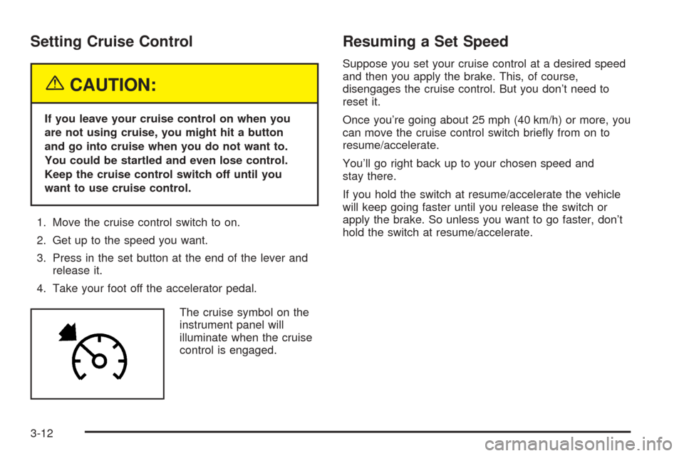 CHEVROLET TAHOE 2005 2.G Owners Manual Setting Cruise Control
{CAUTION:
If you leave your cruise control on when you
are not using cruise, you might hit a button
and go into cruise when you do not want to.
You could be startled and even lo
