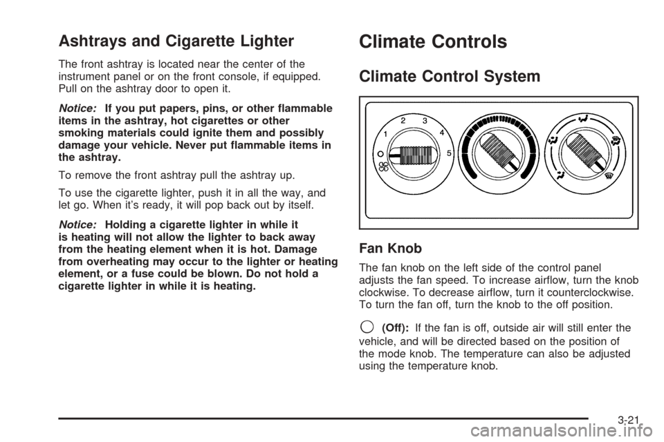 CHEVROLET TAHOE 2005 2.G Owners Manual Ashtrays and Cigarette Lighter
The front ashtray is located near the center of the
instrument panel or on the front console, if equipped.
Pull on the ashtray door to open it.
Notice:If you put papers,