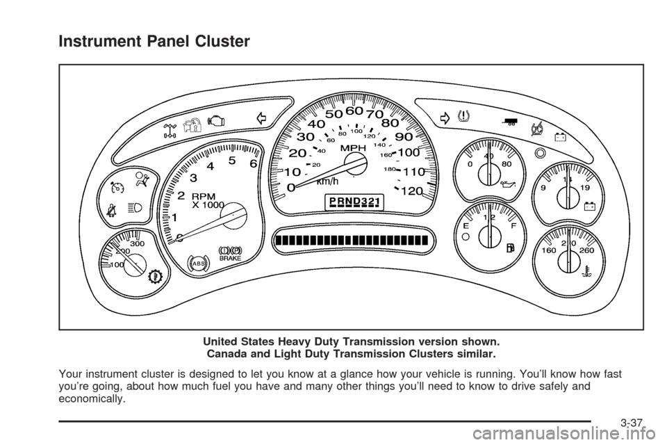 CHEVROLET TAHOE 2005 2.G Owners Manual Instrument Panel Cluster
Your instrument cluster is designed to let you know at a glance how your vehicle is running. You’ll know how fast
you’re going, about how much fuel you have and many other