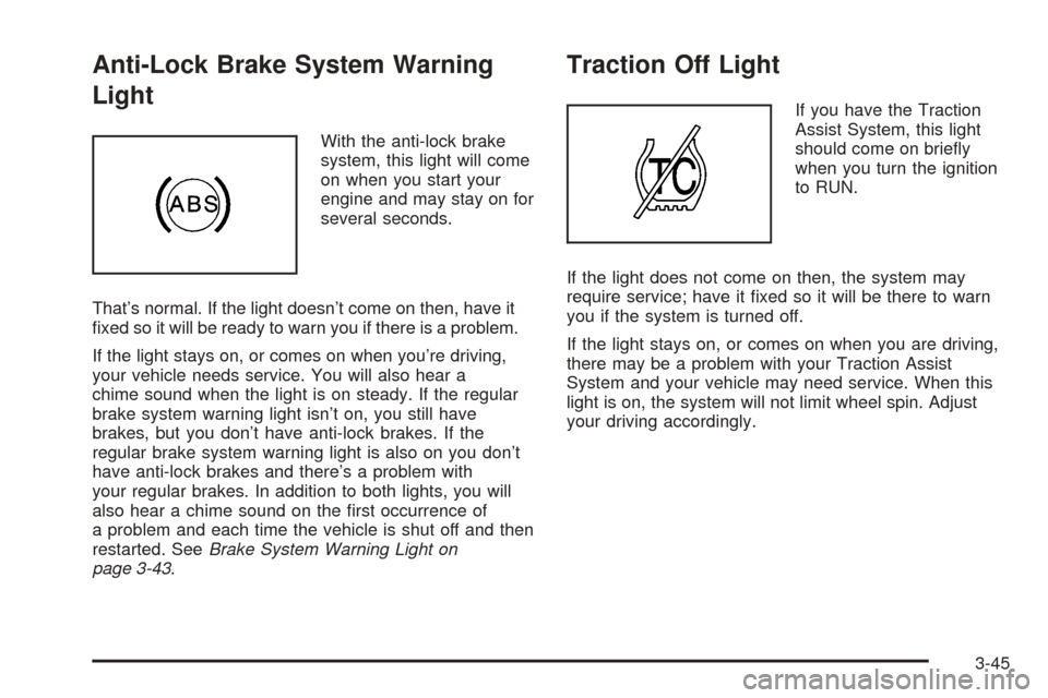 CHEVROLET TAHOE 2005 2.G Owners Manual Anti-Lock Brake System Warning
Light
With the anti-lock brake
system, this light will come
on when you start your
engine and may stay on for
several seconds.
That’s normal. If the light doesn’t co