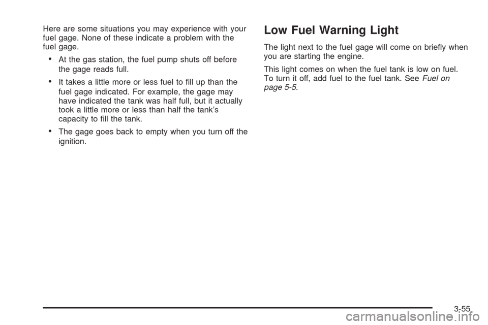 CHEVROLET TAHOE 2005 2.G Owners Manual Here are some situations you may experience with your
fuel gage. None of these indicate a problem with the
fuel gage.
At the gas station, the fuel pump shuts off before
the gage reads full.
It takes