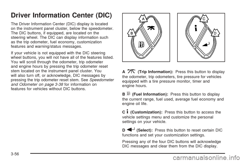 CHEVROLET TAHOE 2005 2.G Owners Manual Driver Information Center (DIC)
The Driver Information Center (DIC) display is located
on the instrument panel cluster, below the speedometer.
The DIC buttons, if equipped, are located on the
steering