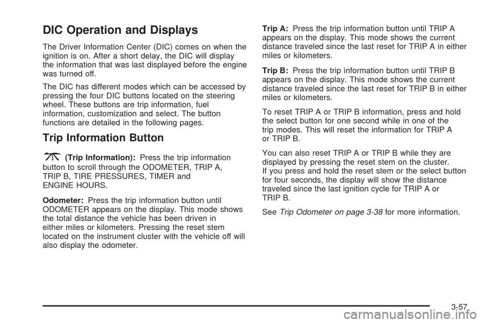 CHEVROLET TAHOE 2005 2.G Owners Manual DIC Operation and Displays
The Driver Information Center (DIC) comes on when the
ignition is on. After a short delay, the DIC will display
the information that was last displayed before the engine
was