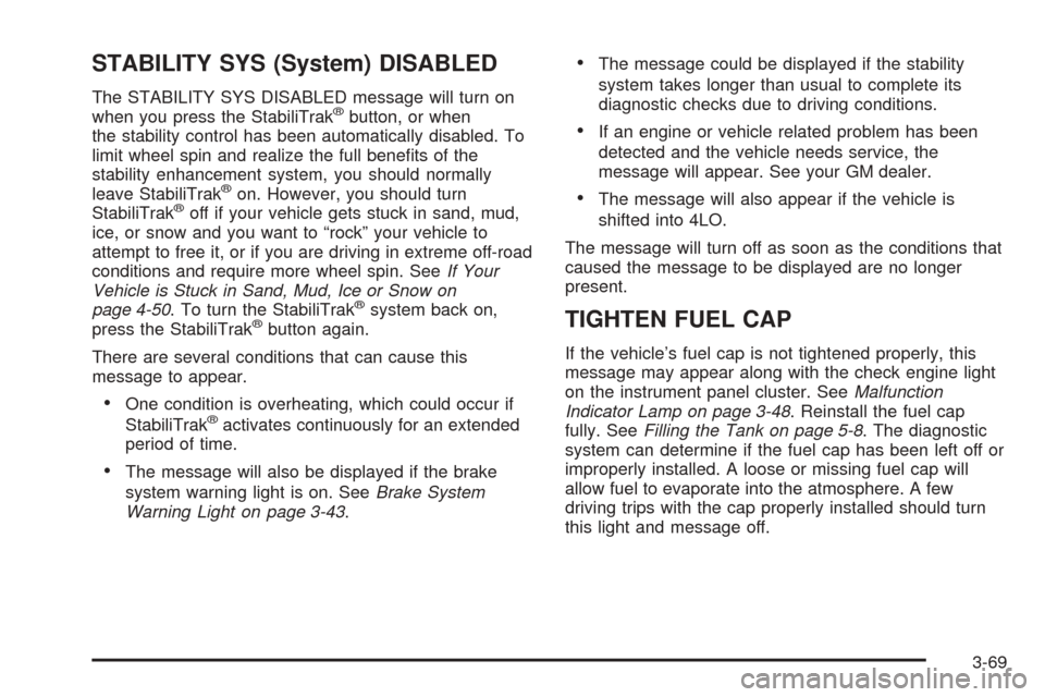 CHEVROLET TAHOE 2005 2.G Owners Manual STABILITY SYS (System) DISABLED
The STABILITY SYS DISABLED message will turn on
when you press the StabiliTrak®button, or when
the stability control has been automatically disabled. To
limit wheel sp