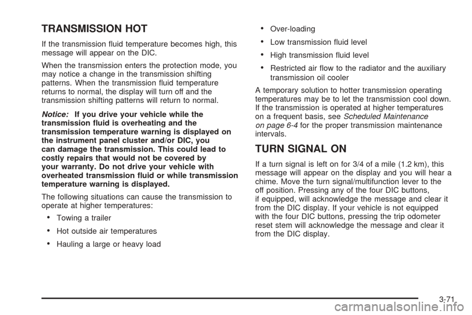 CHEVROLET TAHOE 2005 2.G Owners Manual TRANSMISSION HOT
If the transmission �uid temperature becomes high, this
message will appear on the DIC.
When the transmission enters the protection mode, you
may notice a change in the transmission s