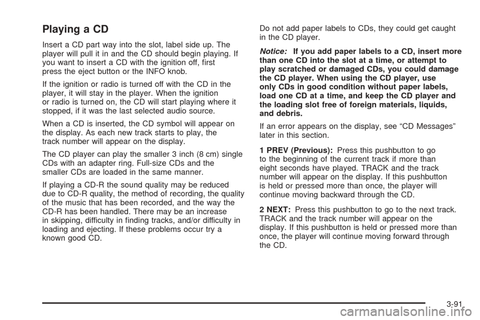 CHEVROLET TAHOE 2005 2.G User Guide Playing a CD
Insert a CD part way into the slot, label side up. The
player will pull it in and the CD should begin playing. If
you want to insert a CD with the ignition off, �rst
press the eject butto